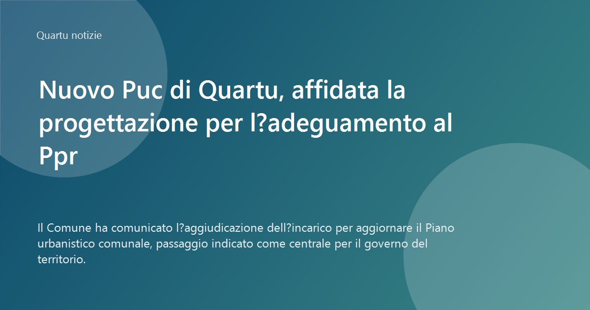 Nuovo Puc di Quartu, affidata la progettazione per l’adeguamento al Ppr